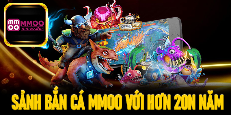 Sảnh bắn cá MMOO với kinh nghiệm hơn 20 năm