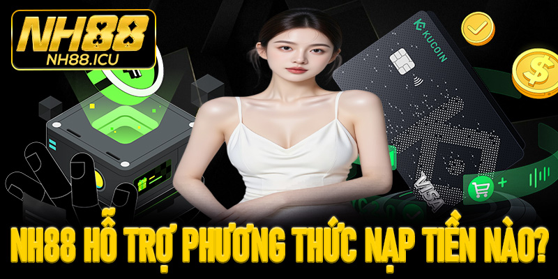 Nhà cái hỗ trợ những phương thức nạp tiền NH88 nào?