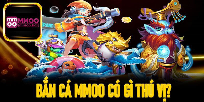 Bắn cá MMOO có gì thú vị?