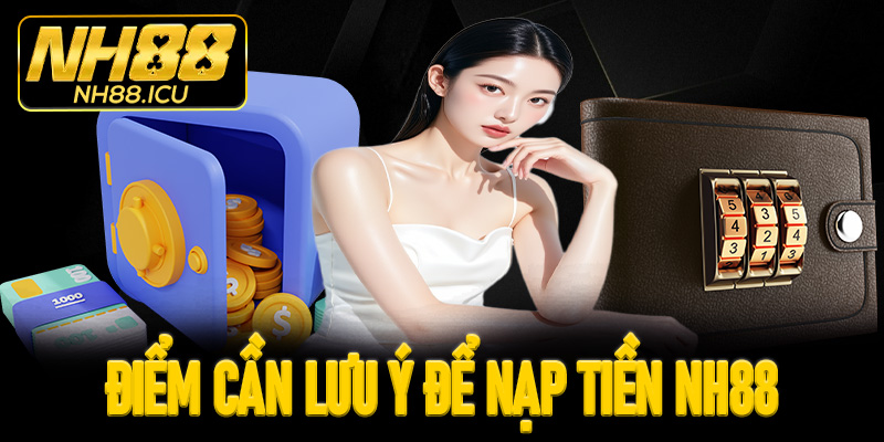 Một vài điểm cần lưu ý để nạp tiền NH88 suôn sẻ nhất