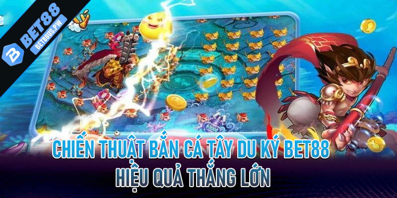Bắn Cá Tây Du Ký Bet88 | Sân Chơi Không Thể Bỏ Lỡ Khi Tham Gia 7 Chiến thuật bắn cá tây du ký bet88 hiệu quả thắng lớn
