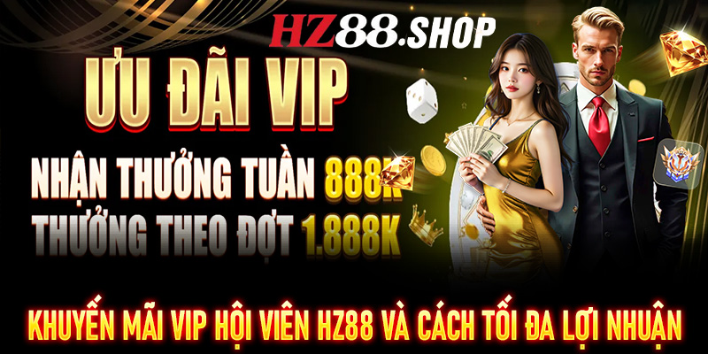 Khuyến Mãi VIP Hội Viên HZ88 và cách tối đa hóa lợi nhuận